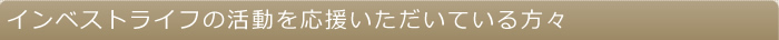 インベストライフの活動を応援いただいている方々
